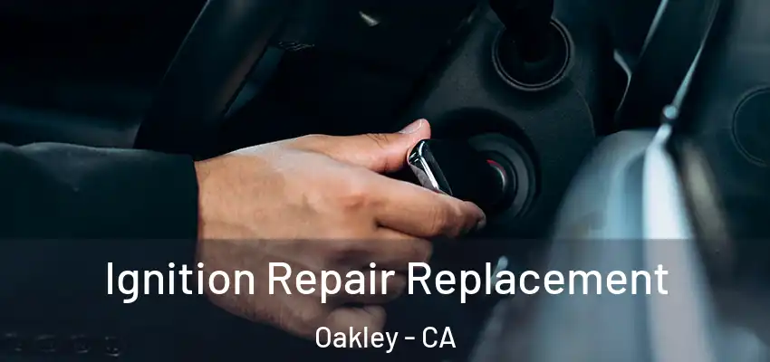  Ignition Repair Replacement Oakley - CA